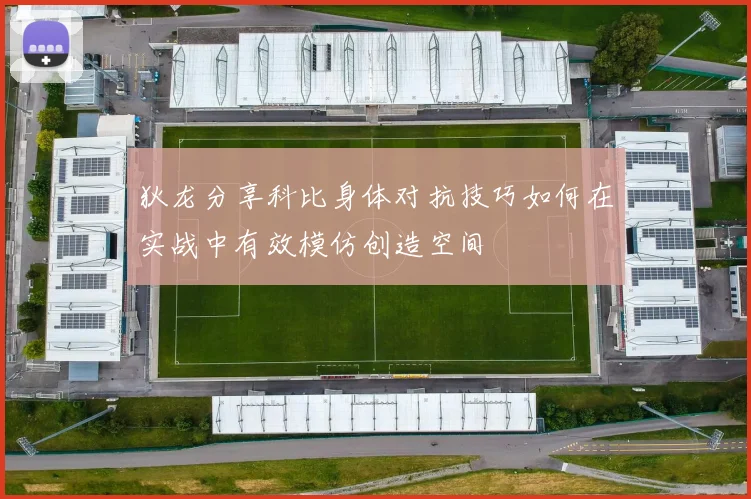 狄龙分享科比身体对抗技巧如何在实战中有效模仿创造空间