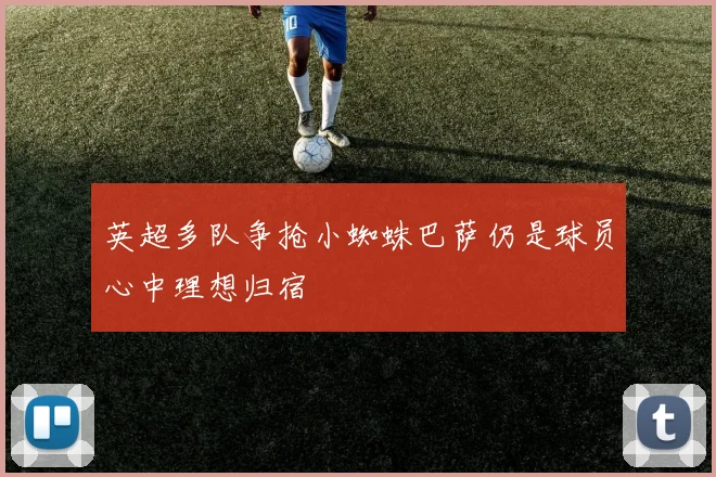 英超多队争抢小蜘蛛巴萨仍是球员心中理想归宿
