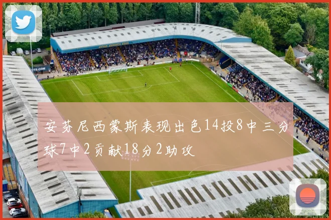 安芬尼西蒙斯表现出色14投8中三分球7中2贡献18分2助攻