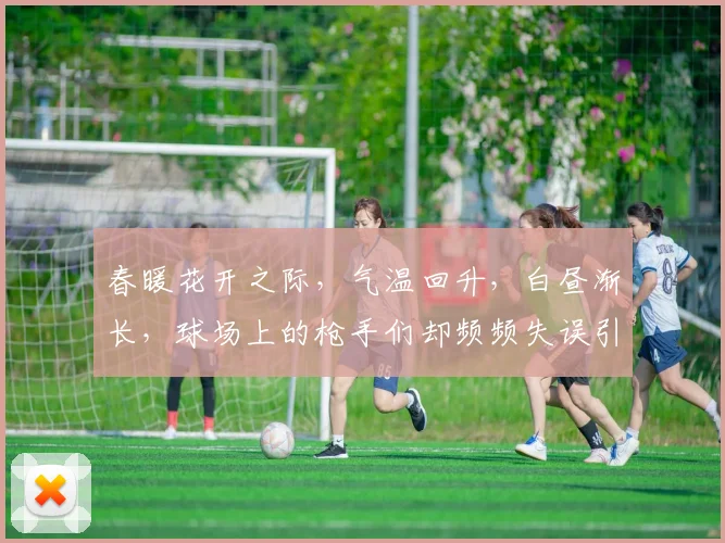 春暖花开之际，气温回升，白昼渐长，球场上的枪手们却频频失误引发热议