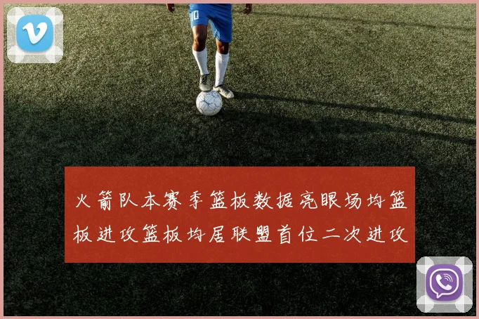火箭队本赛季篮板数据亮眼场均篮板进攻篮板均居联盟首位二次进攻得分紧随其后