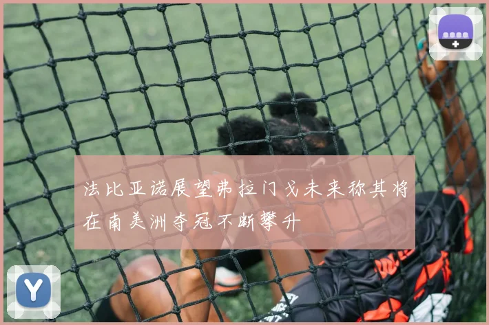 法比亚诺展望弗拉门戈未来称其将在南美洲夺冠不断攀升