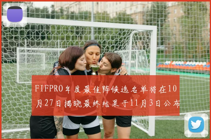 FIFPRO年度最佳阵候选名单将在10月27日揭晓最终结果于11月3日公布