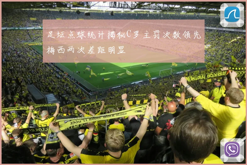 足坛点球统计揭秘C罗主罚次数领先梅西两次差距明显