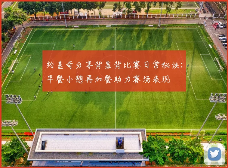 约基奇分享背靠背比赛日常秘诀：早餐小憩再加餐助力赛场表现