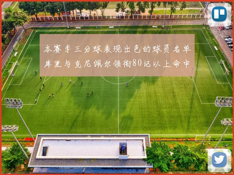 本赛季三分球表现出色的球员名单库里与克尼佩尔领衔80记以上命中率超40