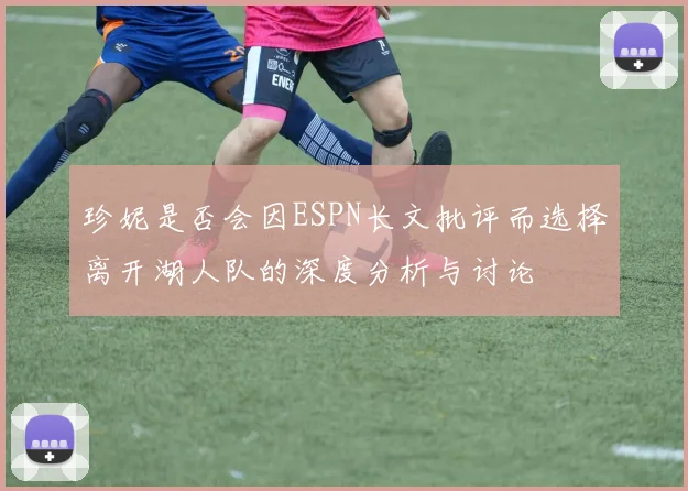 珍妮是否会因ESPN长文批评而选择离开湖人队的深度分析与讨论