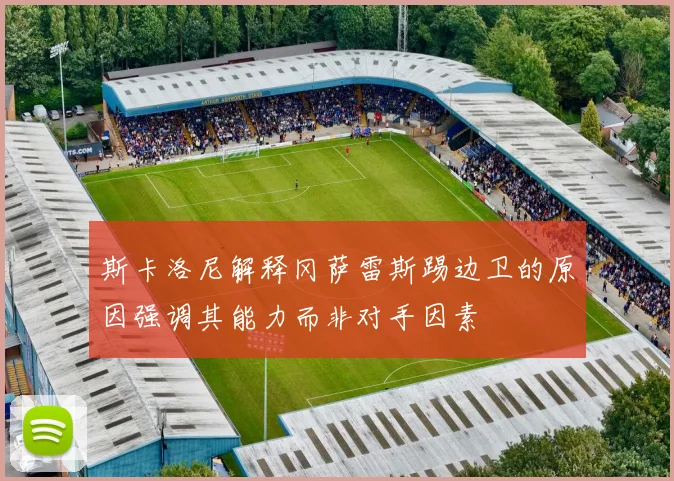 斯卡洛尼解释冈萨雷斯踢边卫的原因强调其能力而非对手因素
