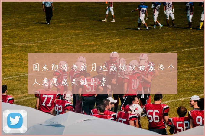 国米即将与新月达成协议坎塞洛个人意愿成关键因素
